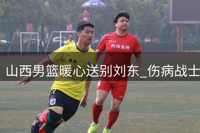 山西男篮暖心送别刘东 伤病战士转投天津开启新征程